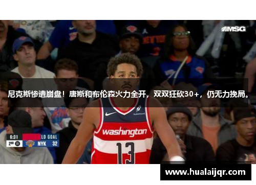 尼克斯惨遭崩盘！唐斯和布伦森火力全开，双双狂砍30+，仍无力挽局。