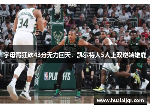 字母哥狂砍43分无力回天，凯尔特人5人上双逆转雄鹿