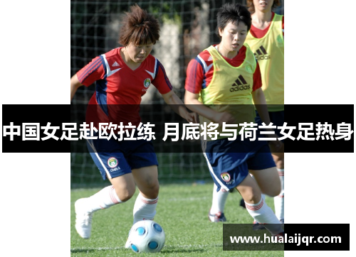 中国女足赴欧拉练 月底将与荷兰女足热身