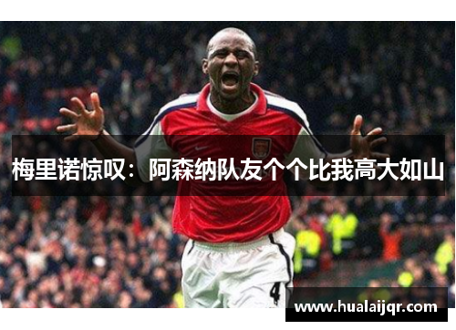 梅里诺惊叹：阿森纳队友个个比我高大如山