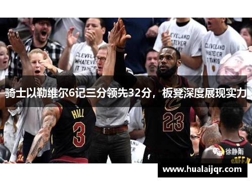 骑士以勒维尔6记三分领先32分，板凳深度展现实力