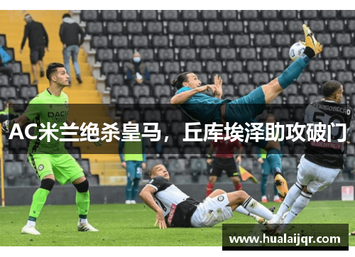 AC米兰绝杀皇马，丘库埃泽助攻破门